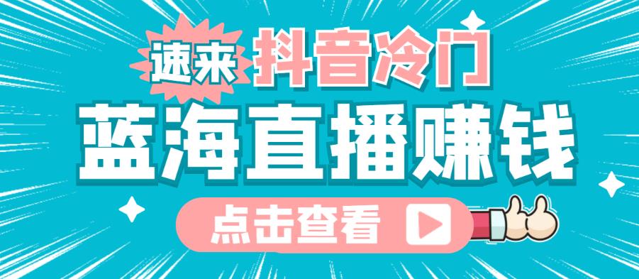 最新抖音冷门简单的蓝海直播赚钱玩法，流量大知道的人少，可以做到全无人直播￼-热爱者网创