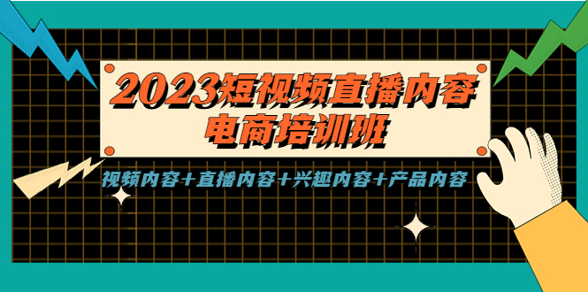 2023短视频直播内容·电商培训班，视频内容+直播内容+兴趣内容+产品内容-热爱者网创