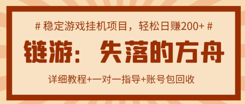 【高端精品】失落的方舟搬砖项目，实操单机日收益200＋ 可无限放大【详细操作教程+账号包回收】￼-热爱者网创