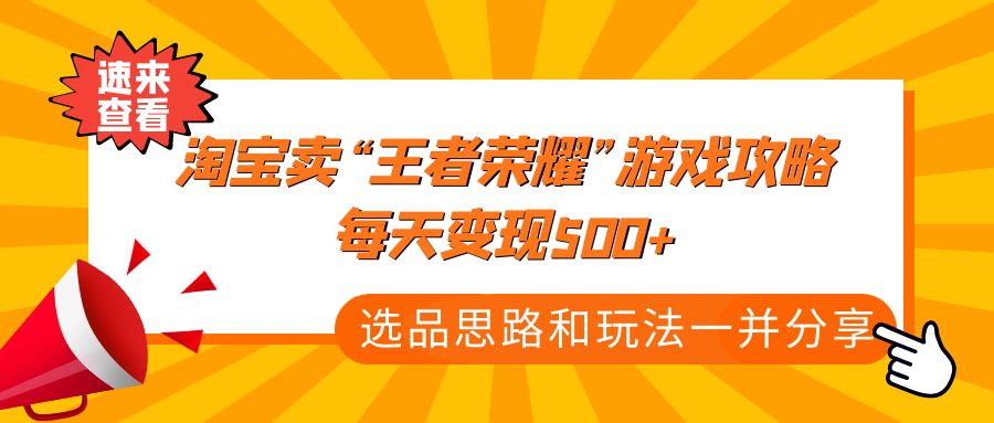 某付款文章《淘宝卖“王者荣耀”游戏攻略，每天变现500+，选品思路+玩法》-热爱者网创