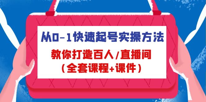 从0-1快速起号实操方法，教你打造百人/直播间（全套课程+课件）-热爱者网创