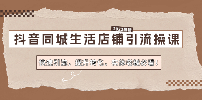 抖音同城生活店铺引流操课：快速引流，提升转化，实体老板必看！-热爱者网创