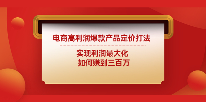 电商高利润爆款产品定价打法：实现利润最大化 如何赚到三百万-热爱者网创