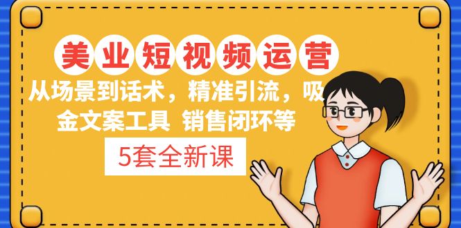 5套·美业短视频运营课 从场景到话术·精准引流·吸金文案工具·销售闭环等-热爱者网创