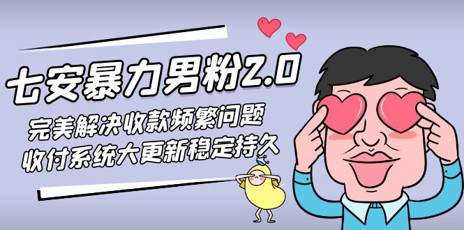 七安暴力男粉2.0 完美解决收款频繁问题 收付系统大更新稳定持久(教程+素材)-热爱者网创