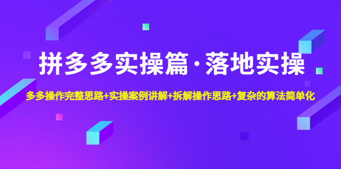 拼多多实操篇·落地实操 完整思路+实操案例+拆解操作思路+复杂的算法简单化-热爱者网创