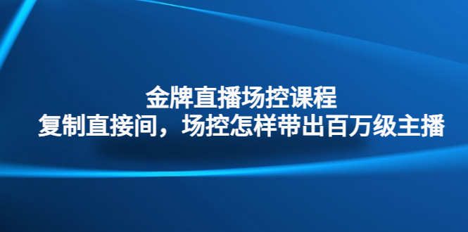 金牌直播场控课程：复制直接间，场控如何带出百万级主播-热爱者网创