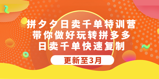 拼夕夕日卖千单特训营，带你做好玩转拼多多，日卖千单快速复制 (更新至3月)-热爱者网创