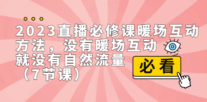 2023直播·必修课暖场互动方法，没有暖场互动，就没有自然流量（7节课）-热爱者网创