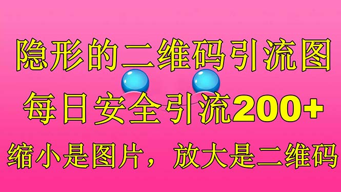 隐形的二维码引流图，缩小是图片，放大是二维码，每日安全引流200+-热爱者网创