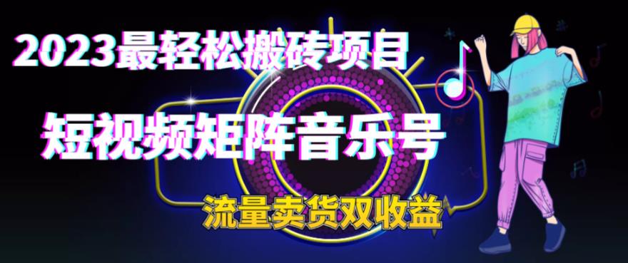 2023最轻松搬砖项目，短视频矩阵音乐号流量收益+卖货收益-热爱者网创