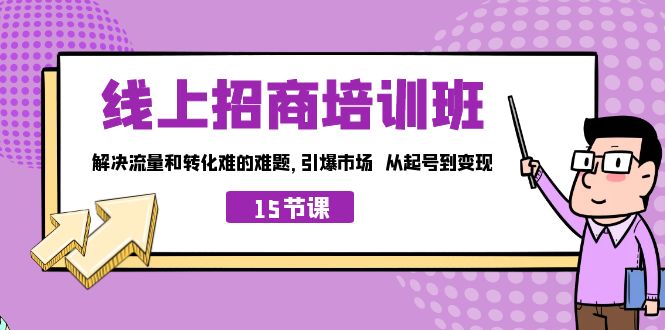 线上·招商培训班，解决流量和转化难的难题 引爆市场 从起号到变现（15节）-热爱者网创