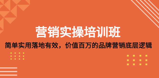 营销实操培训班：简单实用-落地有效，价值百万的品牌营销底层逻辑-热爱者网创