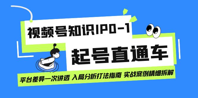 视频号知识IP0-1起号直通车 平台差异一次讲透 入局分析打法指南 实战案例..-热爱者网创