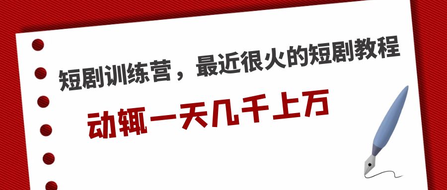 短剧训练营，最近很火的短剧教程，动辄一天几千上万的收入 -热爱者网创