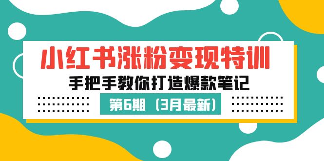 小红书涨粉变现特训·第6期，手把手教你打造爆款笔记（3月新课）-热爱者网创