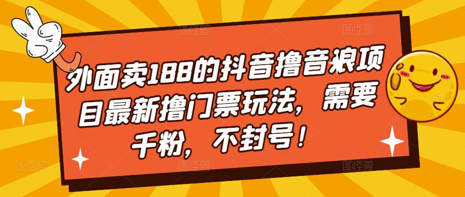 外面卖188的抖音撸音浪项目最新撸门票玩法，需要千粉，不封号！-热爱者网创