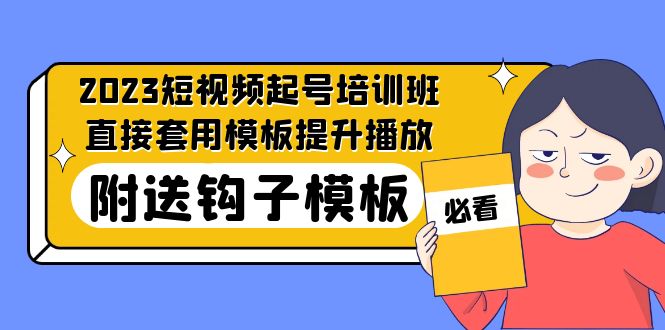 2023最新短视频起号培训班：直接套用模板提升播放，附送钩子模板-31节课-热爱者网创