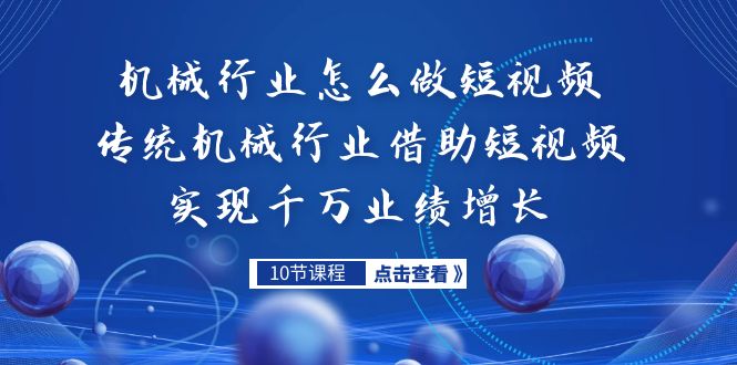 机械行业怎么做短视频，传统机械行业借助短视频实现千万业绩增长-热爱者网创