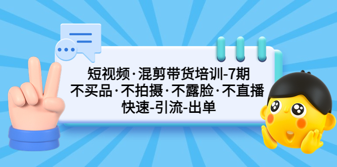 短视频·混剪带货培训-第7期 不买品·不拍摄·不露脸·不直播 快速引流出单-热爱者网创