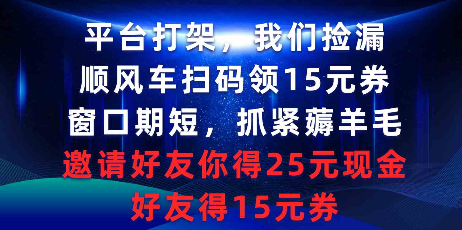 （9316期）平台打架我们捡漏，顺风车扫码领15元券，窗口期短抓紧薅羊毛，邀请好友…-热爱者网创