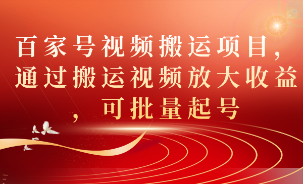 百家号视频搬运项目，通过搬运视频放大收益，可批量起号-热爱者网创