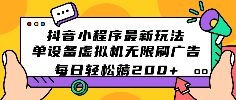 抖音小程序最新玩法 单设备虚拟机无限刷广告 每日轻松薅200+-热爱者网创