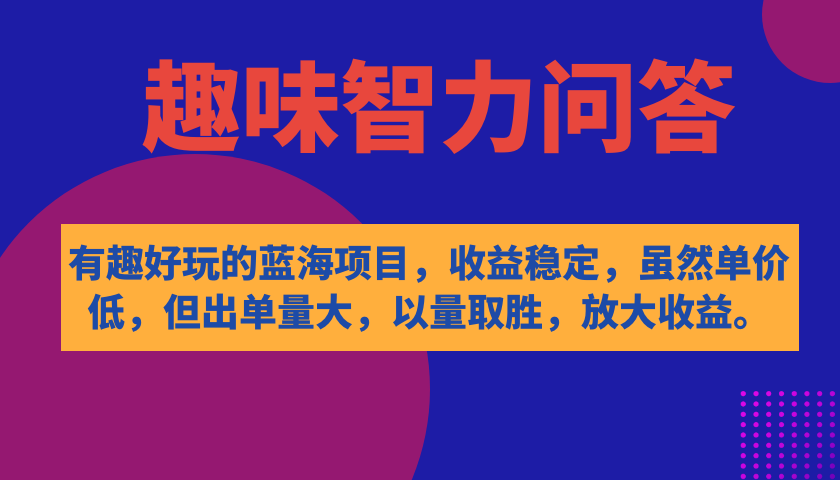 有趣好玩的蓝海项目，趣味智力问答，收益稳定，虽然客单价低，但出单量大-热爱者网创