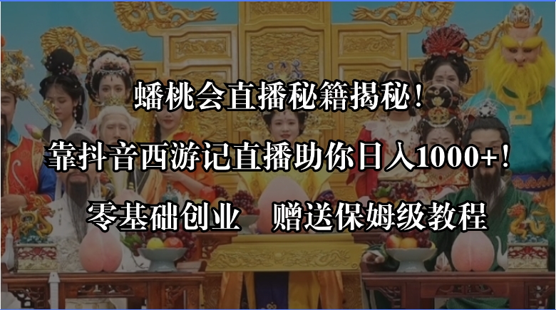 蟠桃会直播秘籍揭秘！靠抖音西游记直播日入1000+零基础创业，赠保姆级教程-热爱者网创