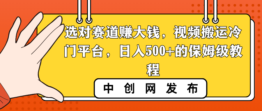 选对赛道赚大钱，视频搬运冷门平台，日入500+的保姆级教程-热爱者网创