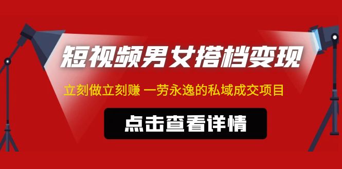 东哲·短视频男女搭档变现 立刻做立刻赚 一劳永逸的私域成交项目（不露脸）-热爱者网创