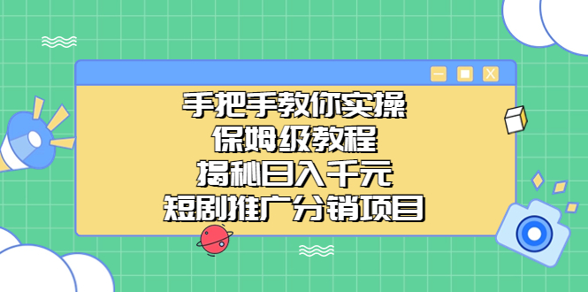 手把手教你实操！保姆级教程揭秘日入千元的短剧推广分销项目-热爱者网创