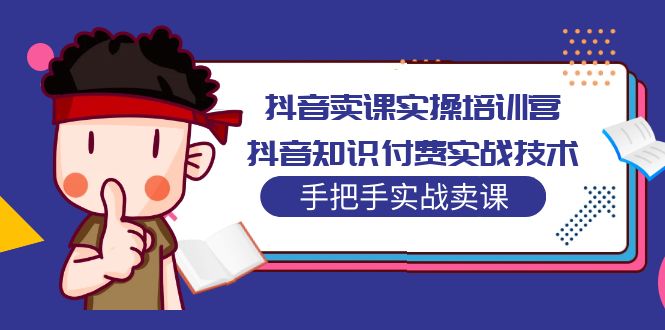 抖音卖课实操培训营：抖音知识付费实战技术，手把手实战课！-热爱者网创