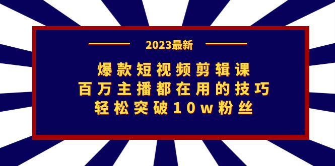 爆款短视频剪辑课：百万主播都在用的技巧，轻松突破10w粉丝-热爱者网创