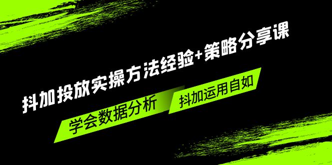 抖加投放实操方法经验+策略分享课，学会数据分析，抖加运用自如！-热爱者网创