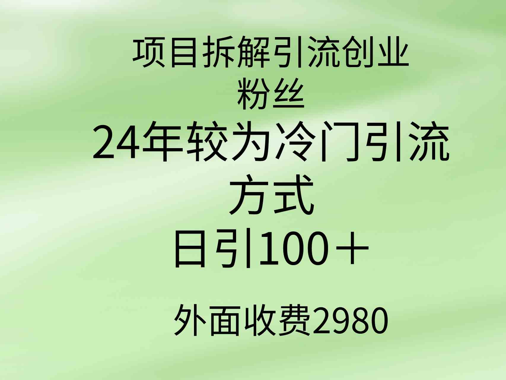 （9489期）项目拆解引流创业粉丝，24年较冷门引流方式，轻松日引100＋-热爱者网创