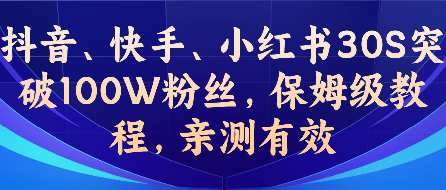 教你一招，抖音、快手、小红书30S突破100W粉丝，保姆级教程，亲测有效-热爱者网创