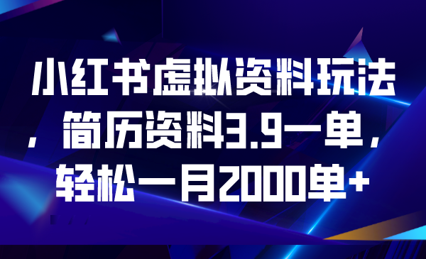 小红书虚拟资料玩法，简历资料3.9一单，轻松一月2000单+-热爱者网创