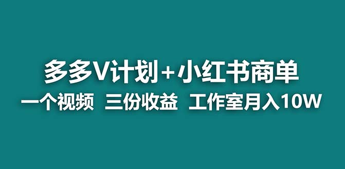 【蓝海项目】多多v计划+小红书商单 一个视频三份收益 工作室月入10w-热爱者网创