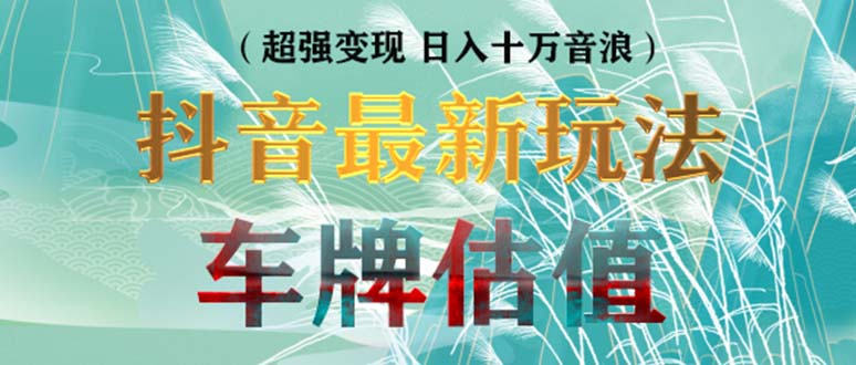 抖音最新无人直播变现直播车牌估值玩法项目 轻松日赚几百+【详细玩法教程】-热爱者网创