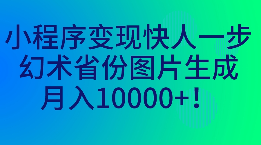 小程序变现快人一步，幻术省份图片生成，月入10000+！-热爱者网创