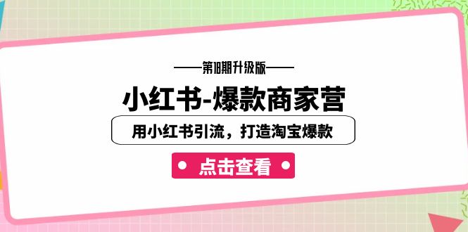 小红书-爆款商家营【第18期升级版】用小红书引流，打造淘宝爆款（16节课）-热爱者网创