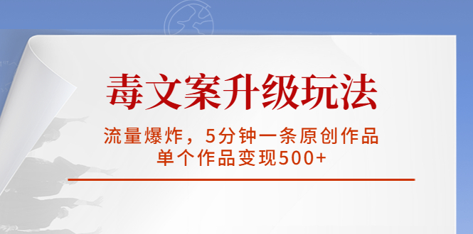 毒文案升级玩法，流量爆炸，5分钟一条原创作品，单个作品变现500+-热爱者网创