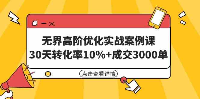 （9409期）无界高阶优化实战案例课，30天转化率10%+成交3000单（8节课）-热爱者网创