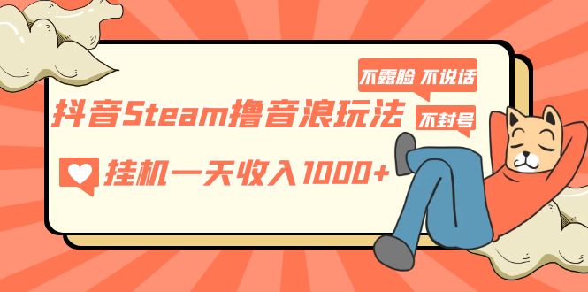 抖音Steam撸音浪玩法 挂机一天收入1000+不露脸 不说话 不封号 社恐人群福音-热爱者网创