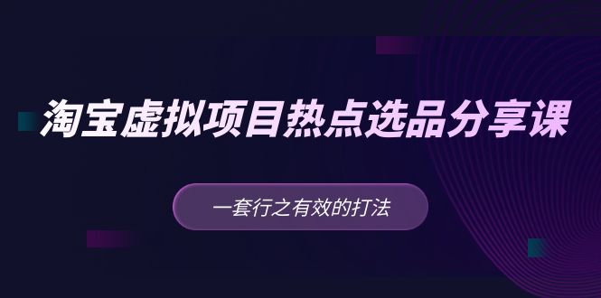 黄岛主 · 淘宝虚拟项目热点选品分享课：一套行之有效的打法！-热爱者网创