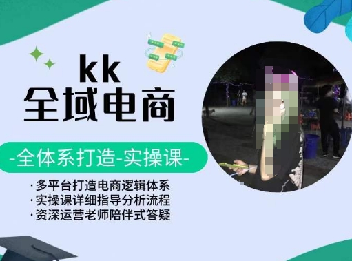 KK全域电商，全体系打造实操课，多平台打造电商逻辑体系-热爱者网创