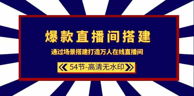 爆款直播间搭建：通过场景搭建打造万人在线直播间（54节）-热爱者网创