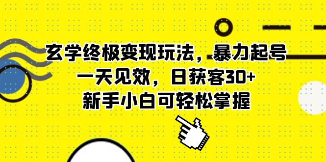 玄学终极变现玩法，暴力起号，一天见效，日获客30+，新手小白可轻松掌握-热爱者网创