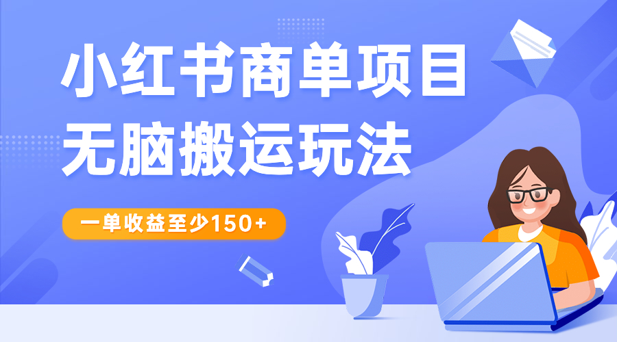 小红书商单项目无脑搬运玩法，一单收益至少150+-热爱者网创